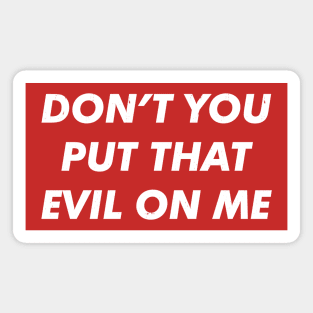 Don't you put that evil on me Magnet